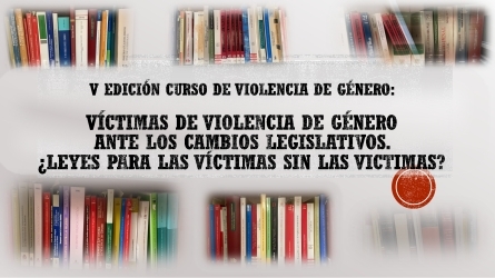  Víctimas de violencia de género ante los cambios legislativos.  ¿Leyes para las víctimas sin las víctimas? (V Edición)